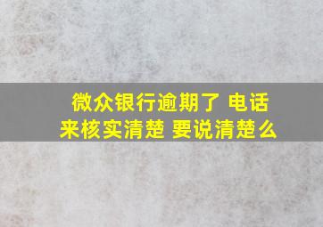 微众银行逾期了 电话来核实清楚 要说清楚么